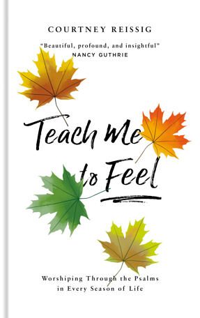 Teach Me to Feel – Worshipping Through the Psalms in Every Season of Life