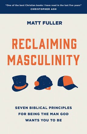 Reclaiming Masculinity - Seven biblical principles for being the man God wants you to be